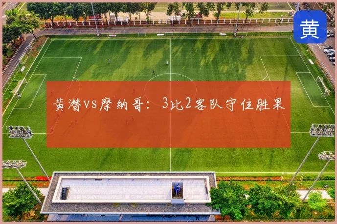 黄潜vs摩纳哥：3比2客队守住胜果