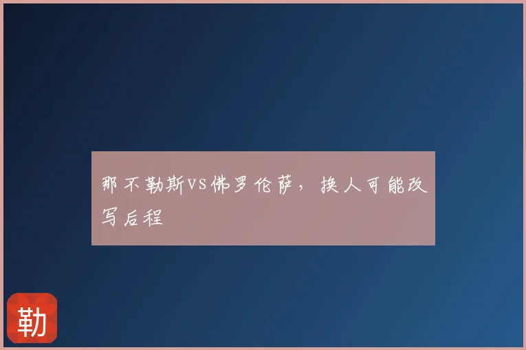 那不勒斯vs佛罗伦萨,换人可能改写后程
