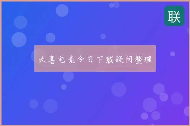 大喜电竞今日下载疑问整理