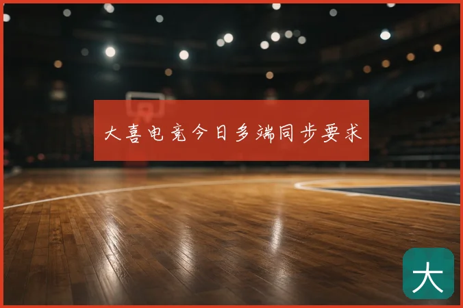 大喜电竞今日多端同步要求