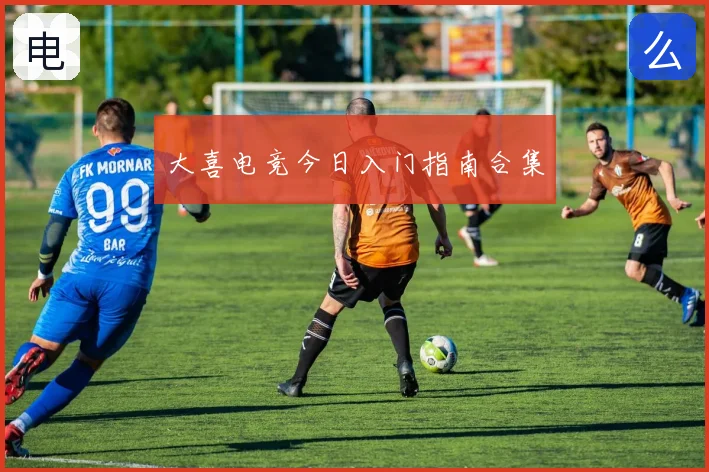 大喜电竞今日入门指南合集