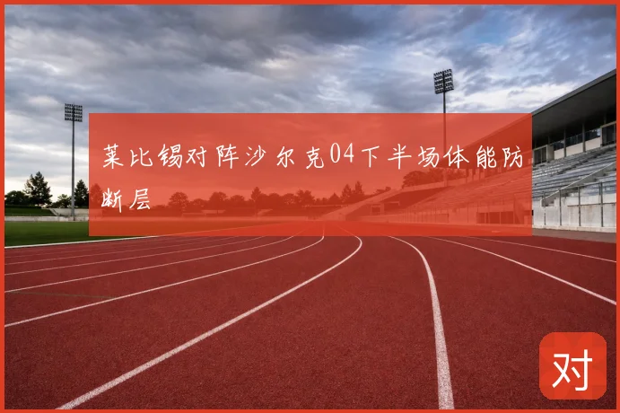 莱比锡对阵沙尔克04下半场体能防断层