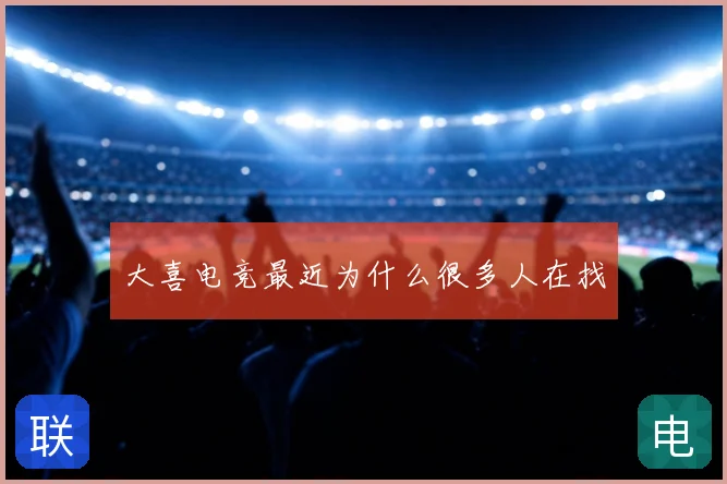 大喜电竞最近为什么很多人在找