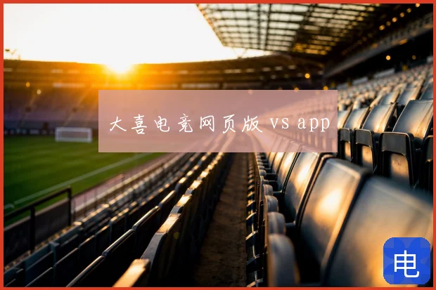 大喜电竞网页版 vs app