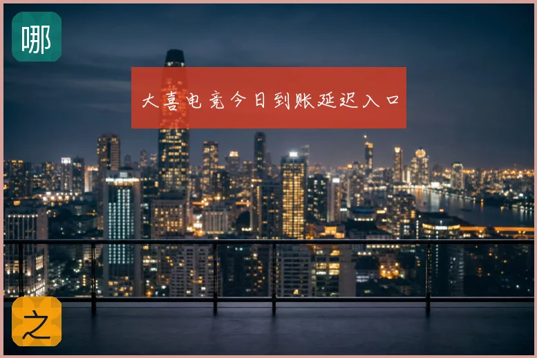 大喜电竞今日到账延迟入口